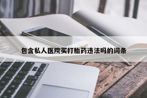 咨询购买正品米非司酮片包含私人医院买打胎药违法吗的词条