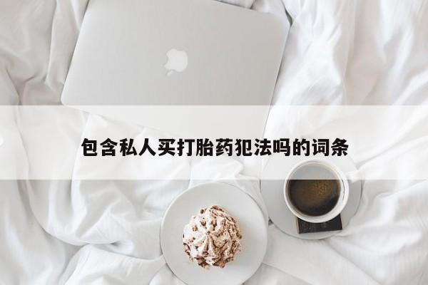咨询购买正品米非司酮片包含私人买打胎药犯法吗的词条