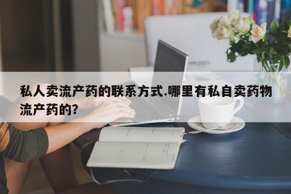 咨询购买正品米非司酮片私人卖流产药的联系方式.哪里有私自卖药物流产药的？