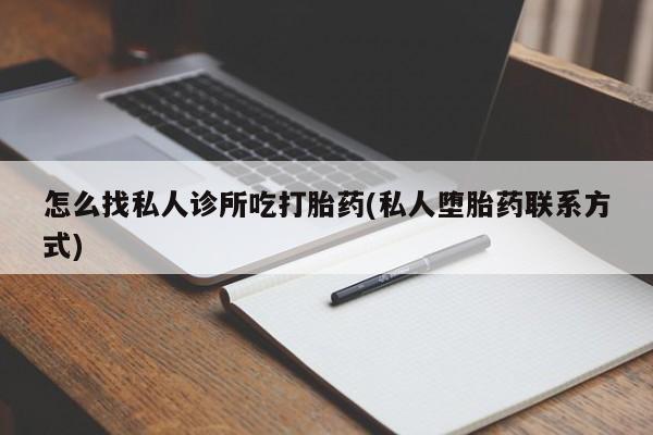 咨询购买正品米非司酮片怎么找私人诊所吃打胎药(私人堕胎药联系方式)