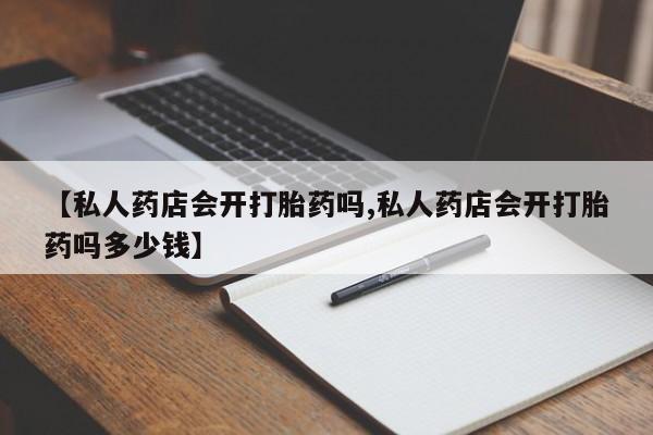 咨询购买正品米非司酮片【私人药店会开打胎药吗,私人药店会开打胎药吗多少钱】