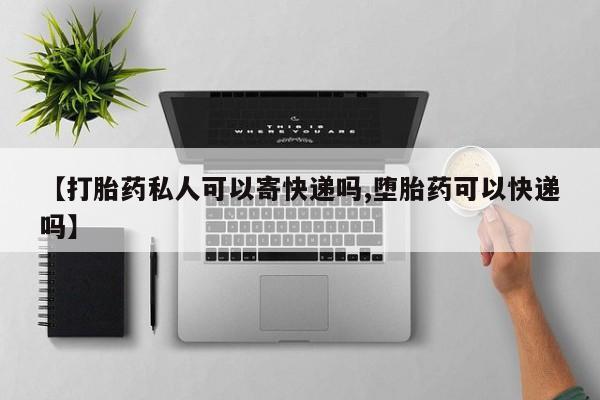 咨询购买正品米非司酮片【打胎药私人可以寄快递吗,堕胎药可以快递吗】