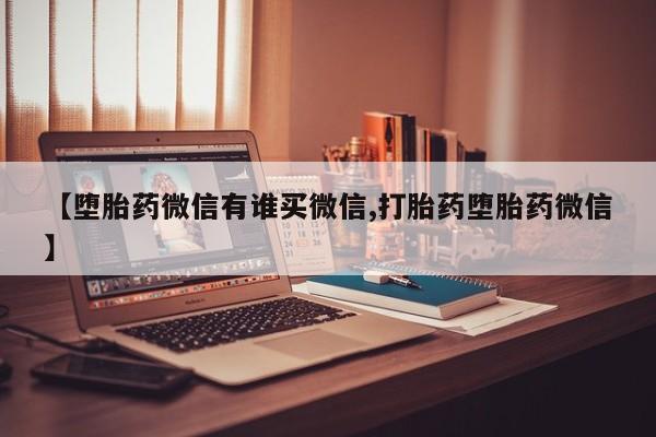 咨询购买正品米非司酮片【堕胎药微信有谁买微信,打胎药堕胎药微信】