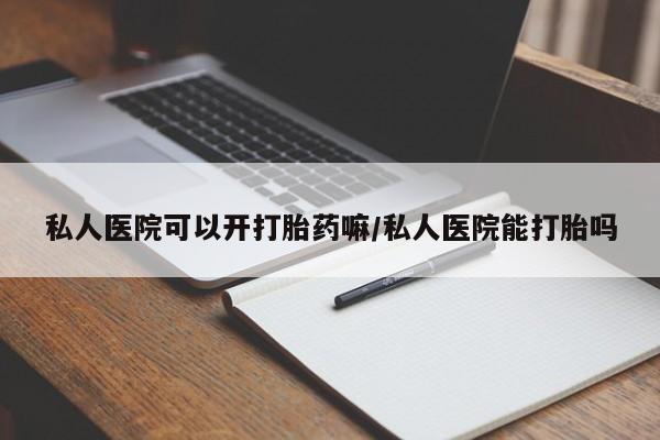 咨询购买正品米非司酮片私人医院可以开打胎药嘛/私人医院能打胎吗