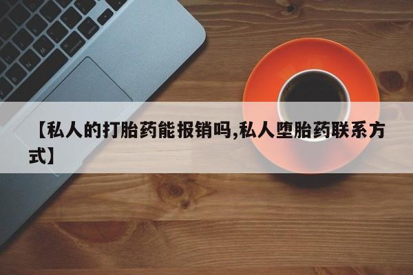 咨询购买正品米非司酮片【私人的打胎药能报销吗,私人堕胎药联系方式】