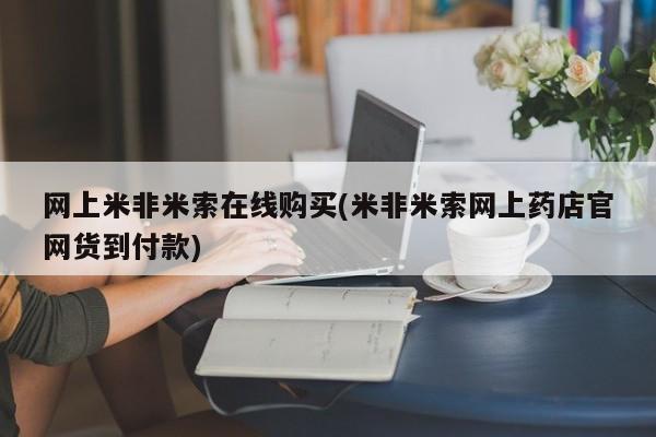 咨询购买正品米非司酮片网上米非米索在线购买(米非米索网上药店官网货到付款)