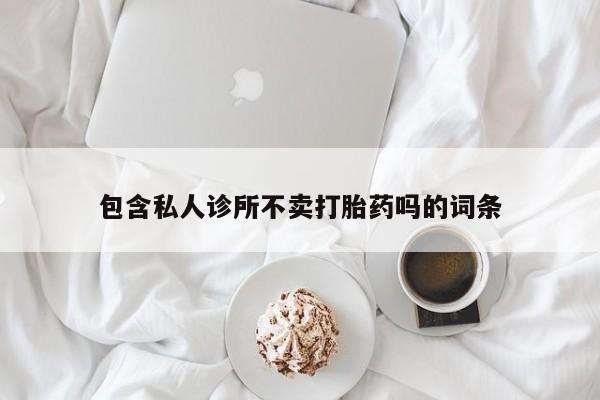咨询购买正品米非司酮片包含私人诊所不卖打胎药吗的词条