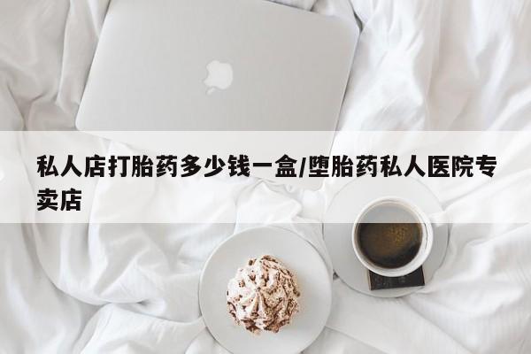 咨询购买正品米非司酮片私人店打胎药多少钱一盒/堕胎药私人医院专卖店