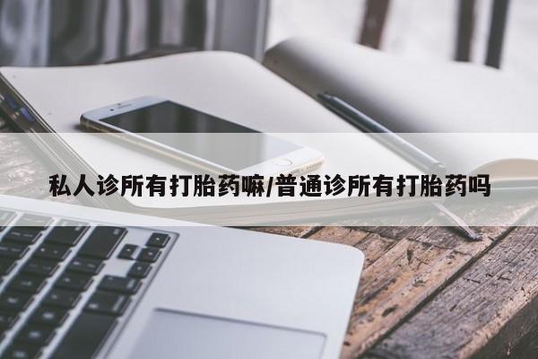 咨询购买正品米非司酮片私人诊所有打胎药嘛/普通诊所有打胎药吗