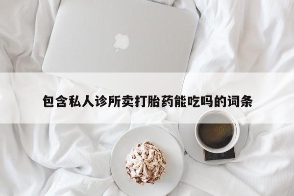 咨询购买正品米非司酮片包含私人诊所卖打胎药能吃吗的词条