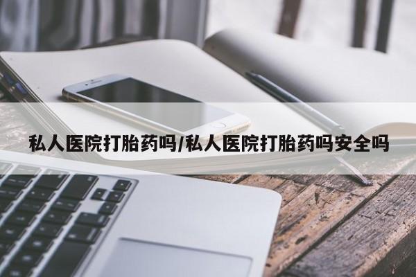 咨询购买正品米非司酮片私人医院打胎药吗/私人医院打胎药吗安全吗