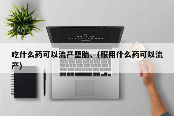 咨询购买正品米非司酮片吃什么药可以流产堕胎、(服用什么药可以流产)