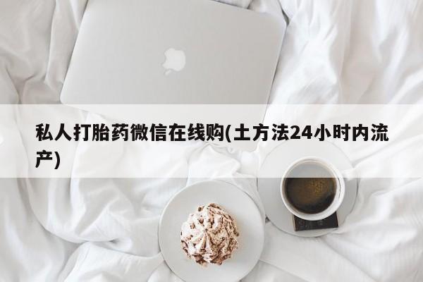 咨询购买正品米非司酮片私人打胎药微信在线购(土方法24小时内流产)