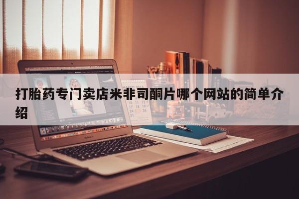 咨询购买正品米非司酮片打胎药专门卖店米非司酮片哪个网站的简单介绍