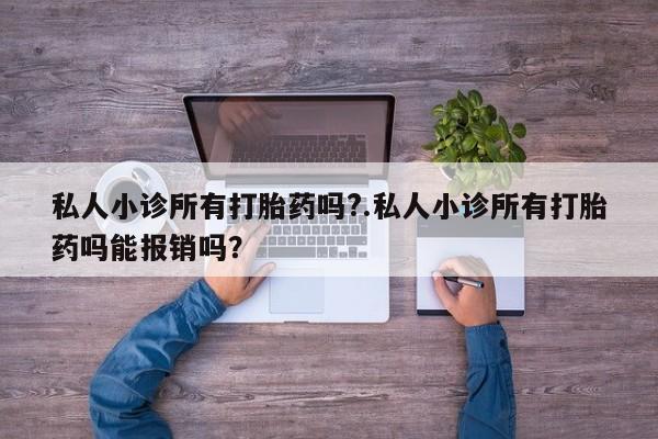 咨询购买正品米非司酮片私人小诊所有打胎药吗?.私人小诊所有打胎药吗能报销吗？