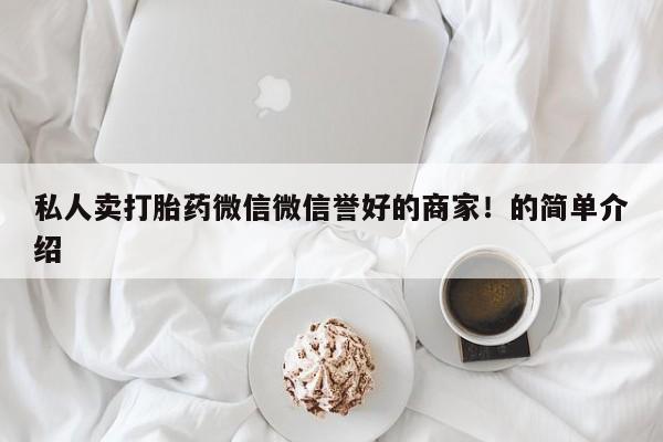 咨询购买正品米非司酮片私人卖打胎药微信微信誉好的商家！的简单介绍