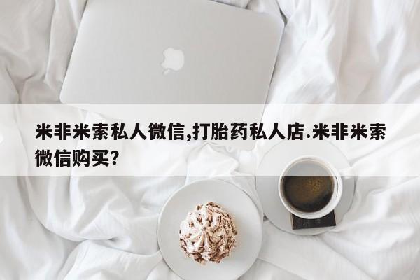 咨询购买正品米非司酮片米非米索私人微信,打胎药私人店.米非米索微信购买？