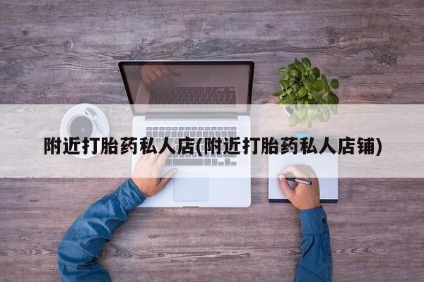 咨询购买正品米非司酮片附近打胎药私人店(附近打胎药私人店铺)