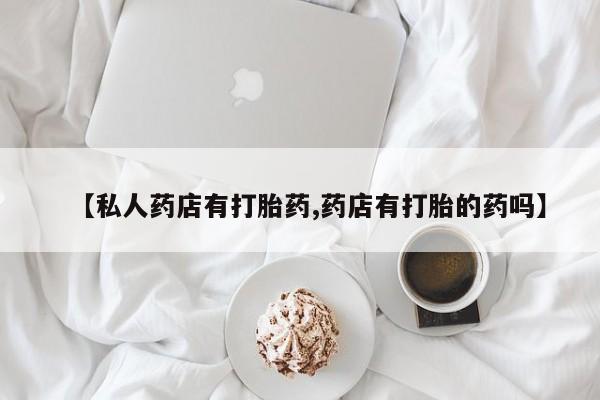 咨询购买正品米非司酮片【私人药店有打胎药,药店有打胎的药吗】