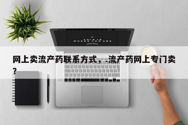 咨询购买正品米非司酮片网上卖流产药联系方式，.流产药网上专门卖？