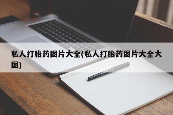 咨询购买正品米非司酮片私人打胎药图片大全(私人打胎药图片大全大图)