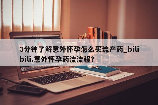 咨询购买正品米非司酮片3分钟了解意外怀孕怎么买流产药_bilibili.意外怀孕药流流程?
